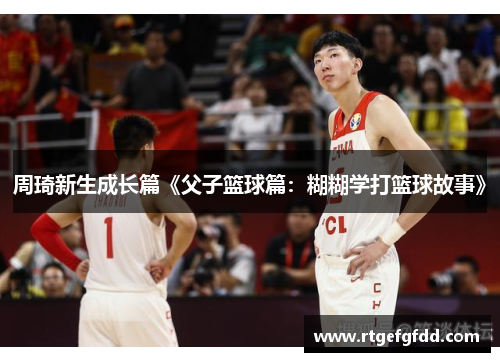 周琦新生成长篇《父子篮球篇：糊糊学打篮球故事》