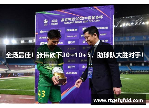 全场最佳！张伟砍下30+10+5，助球队大胜对手！